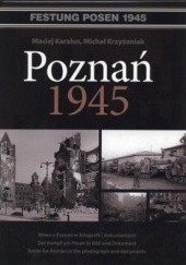 Okładka książki Poznań 1945. Bitwa o Poznań w fotografiach i dokumentach Maciej Karalus, Michał Krzyżaniak