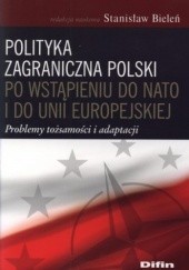 Okładka książki Polityka zagraniczna Polski po wstąpieniu do NATO i do Unii Europejskiej. Problemy tożsamości i adaptacji Stanisław Bieleń