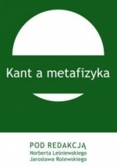Okładka książki Kant a metafizyka Norbert Leśniewski, Jarosław Rolewski