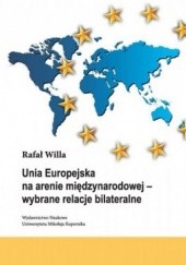 Okładka książki Unia Europejska na arenie międzynarodowej - wybrane relacje bilateralne Rafał Willa