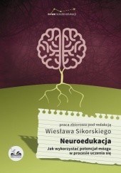 Okładka książki Neuroedukacja. Jak wykorzystać potencjał mózgu w procesie uczenia się Wiesław Sikorski