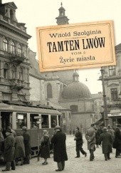 Okładka książki Tamten Lwów. Tom 5. Życie miasta Witold Szolginia