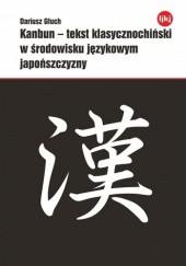 Okładka książki Kanbun - tekst klasycznochiński w środowisku językowym japońszczyzny. Grafemiczna pragmatyka kontaktu dwujęzycznego a skodyfikowane procedury prze... Dariusz Głuch