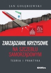 Okładka książki Zarządzanie kryzysowe na szczeblu samorządowym. Teoria i praktyka Jan Gołębiewski