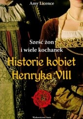 Okładka książki Sześć żon i wiele kochanek. Historie kobiet Henryka VIII Amy Licence