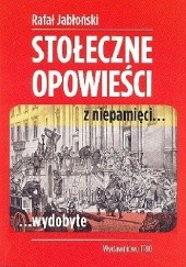Okładka książki Stołeczne opowieści z niepamięci… wydobyte Rafał Jabłoński