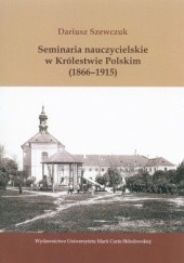 Okładka książki Seminaria nauczycielskie w Królestwie Polskim (1866-1915) Dariusz Szewczuk