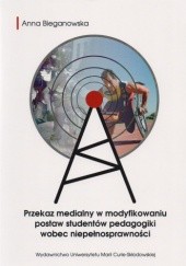 Okładka książki Przekaz medialny w modyfikowaniu postaw studentów pedagogiki wobec niepełnosprawności Anna Bieganowska