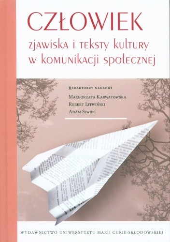 Okładka książki Człowiek, zjawiska i teksty kultury w komunikacji społecznej Małgorzata Karwatowska, Robert Litwiński, Adam Siwiec