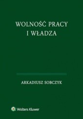 Okładka książki Wolność pracy i władza Arkadiusz Sobczyk