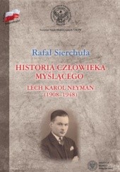 Okładka książki Historia człowieka myślącego. Lech Karol Neyman (1908-1948). Biografia polityczna Rafał Sierchuła