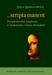 Okładka książki Scripta manent. Pozamuzyczne inspiracje w budowaniu świata dźwięków Zofia Bernatowicz