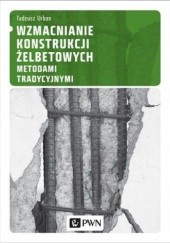 Okładka książki Wzmacnianie konstrukcji żelbetowych metodami tradycyjnymi Tadeusz Urban