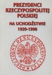 Okładka książki Prezydenci Rzeczypospolitej Polskiej na uchodźstwie 1939-1990 Andrzej Krzysztof Kunert