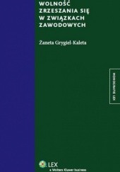 Okładka książki Wolność zrzeszania się w związkach zawodowych Żaneta Grygiel-Kaleta