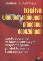 Okładka książki Logika wielowartościowych procesów decyzyjnych. Zastosowanie w komputerowym wspomaganiu projektowania i zarządzania Marian Partyka