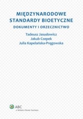 Okładka książki Międzynarodowe standardy bioetyczne. Dokumenty i orzecznictwo Jakub Czepek, Tadeusz Jasudowicz, Julia Kapelańska-Pręgowska
