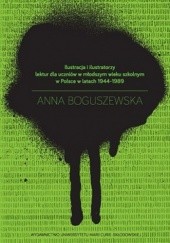 Okładka książki Ilustracja i ilustratorzy lektur dla uczniów w młodszym wieku szkolnym w Polsce w latach 1944-1989 Anna Boguszewska