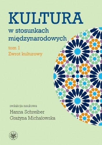 Okładka książki Kultura w stosunkach międzynarodowych. Tom I: Zwrot kulturowy Grażyna Michałowska, Hanna Schreiber