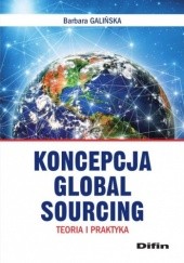 Okładka książki Koncepcja Global Sourcing. Teoria i praktyka Barbara Galińska