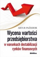 Okładka książki Wycena wartości przedsiębiorstwa w warunkach destabilizacji rynków finansowych Artur Paździor