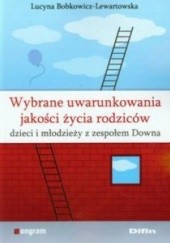 Okładka książki Wybrane uwarunkowania jakości życia rodziców dzieci i młodzieży z zespołem Downa Lucyna Bobkowicz-Lewartowska