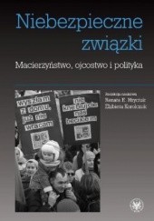 Okładka książki Niebezpieczne związki. Macierzyństwo, ojcostwo i polityka Renata E. Hryciuk, Elżbieta Korolczuk