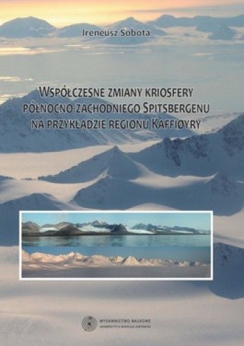 Okładka książki Współczesne zmiany kriosfery północno-zachodniego Spitsbergenu na przykładzie regionu Kaffiory Ireneusz Sobota