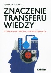 Okładka książki Znaczenie transferu wiedzy w działalności innowacyjnej przedsiębiorstw Szymon Truskolaski