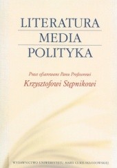 Okładka książki Literatura - media - polityka. Prace ofiarowane Panu Profesorowi Krzysztofowi Stępnikowi