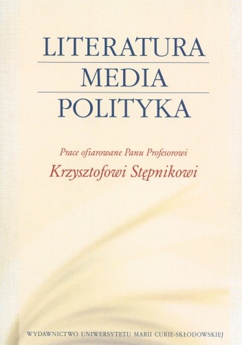 Okładka książki Literatura - media - polityka. Prace ofiarowane Panu Profesorowi Krzysztofowi Stępnikowi Magdalena Piechota