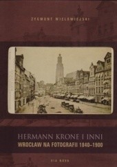 Okładka książki Hermann Krone i inni. Wrocław na fotografii 1840-1900 Zygmunt Wielowiejski
