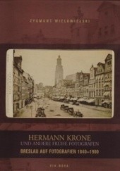Okładka książki Hermann Krone und Andere fruhe fotografen. Breslau auf fotografien 1940-1900 Zygmunt Wielowiejski