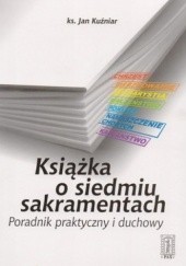 Okładka książki Książka o siedmiu sakramentach. Poradnik praktyczny i duchowy Jan Kuźniar