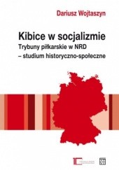 Okładka książki Kibice w socjalizmie. Trybuny piłkarskie w NRD. Studium historyczno- społeczne Dariusz Wojtaszyn