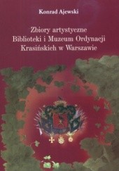 Okładka książki Zbiory artystyczne Biblioteki i Muzeum Ordynacji Krasińskich w Warszawie. Losy, ludzie, znaczenie Konrad Ajewski