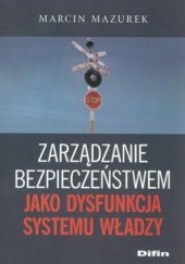 Okładka książki Zarządzanie bezpieczeństwem jako dysfunkcja systemu władzy Marcin Mazurek