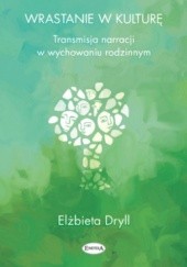 Okładka książki Wrastanie w kulturę. Transmisja narracji w wychowaniu rodzinnym Elżbieta Dryll
