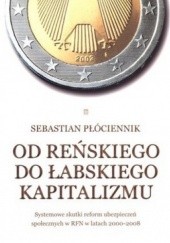 Okładka książki Od reńskiego do łabskiego kapitalizmu. Systemowe skutki reform ubezpieczeń społecznych w RFN w latach 2000-2008 Sebastian Płóciennik