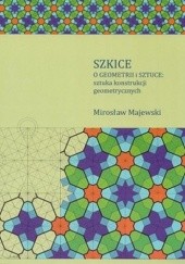Okładka książki Szkice o geometrii i sztuce: sztuka konstrukcji geometrycznych Mirosław Majewski