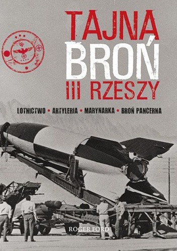 Okładka książki Tajna broń III Rzeszy. Lotnictwo - Artyleria - Marynarka - Broń pancerna Roger Ford