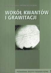Okładka książki Wokół kwantów i grawitacji. Poznańskie zeszyty filozofii fizyki. Tom 1 Antoni Szczuciński