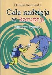 Okładka książki Cała nadzieja w korupcji. Felietony i rysunki Dariusz Kozłowski