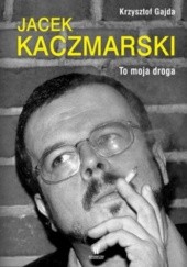 Okładka książki Jacek Kaczmarski. To moja droga Krzysztof Gajda