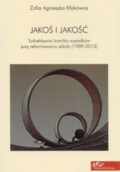 Okładka książki Jakoś i jakość Subiektywna kronika wypadków przy reformowaniu szkoły (1989-2013) Zofia Agnieszka Kłakówna