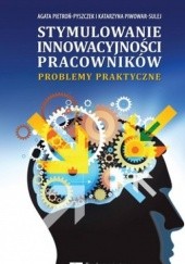 Okładka książki Stymulowanie innowacyjności pracowników. Problemy praktyczne Agata Pietroń-Pyszczek, Katarzyna Piwowar-Sulej