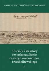 Okładka książki Kościoły i klasztory rzymskokatolickie dawnego województwa brzeskolitewskiego. Tom 1 Marcin Zgliński