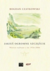 Okładka książki Jakieś ogromne szczęście. Wiersze wybrane z lat 1956-2006 Bogdan Czaykowski