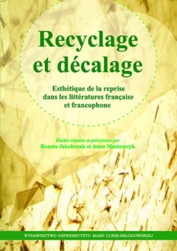 Okładka książki Recyclage et decalage. Esthetique de la reprise dans les litteratures francaise et francophone Renata Jakubczuk, Anna Maziarczyk
