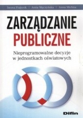 Okładka książki Zarządzanie publiczne. Nieprogramowalne decyzje w jednostkach oświatowych Iwona Flajszok, Anna Męczyńska, Anna Michna